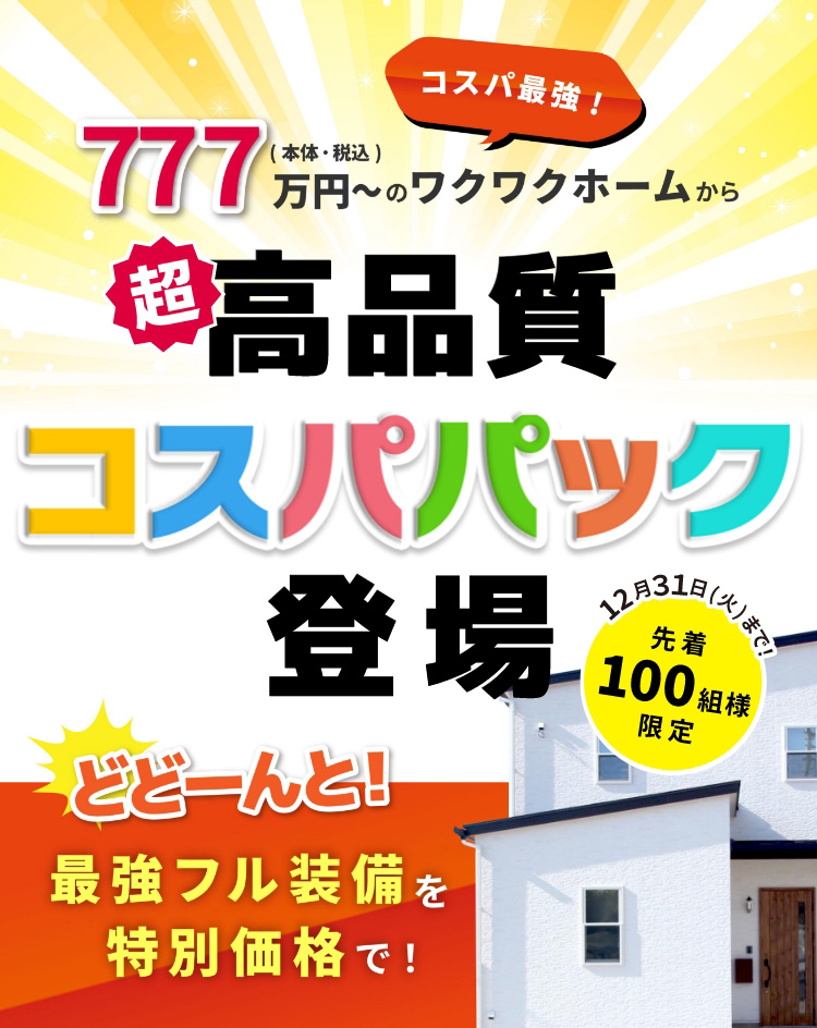 コスパ最強！777万円（本体・税込）〜のワクワクホームから超高品質コスパパック登場 12月31日（火）まで、先着100組様限定 どどーんと！最強フル装備を特別価格で！