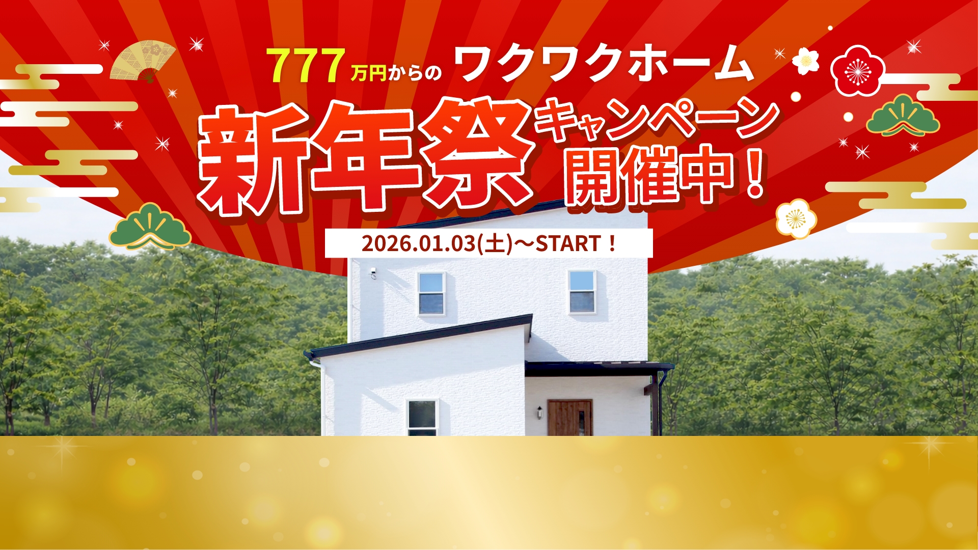 777万円からのワクワクホーム 新年祭キャンペーン開催中！ 2026.1.3（土）〜START!